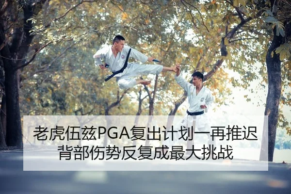 老虎伍兹PGA复出计划一再推迟 背部伤势反复成最大挑战