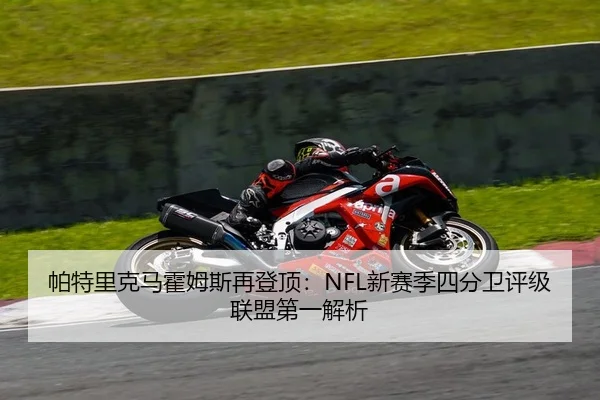 帕特里克马霍姆斯再登顶：NFL新赛季四分卫评级联盟第一解析